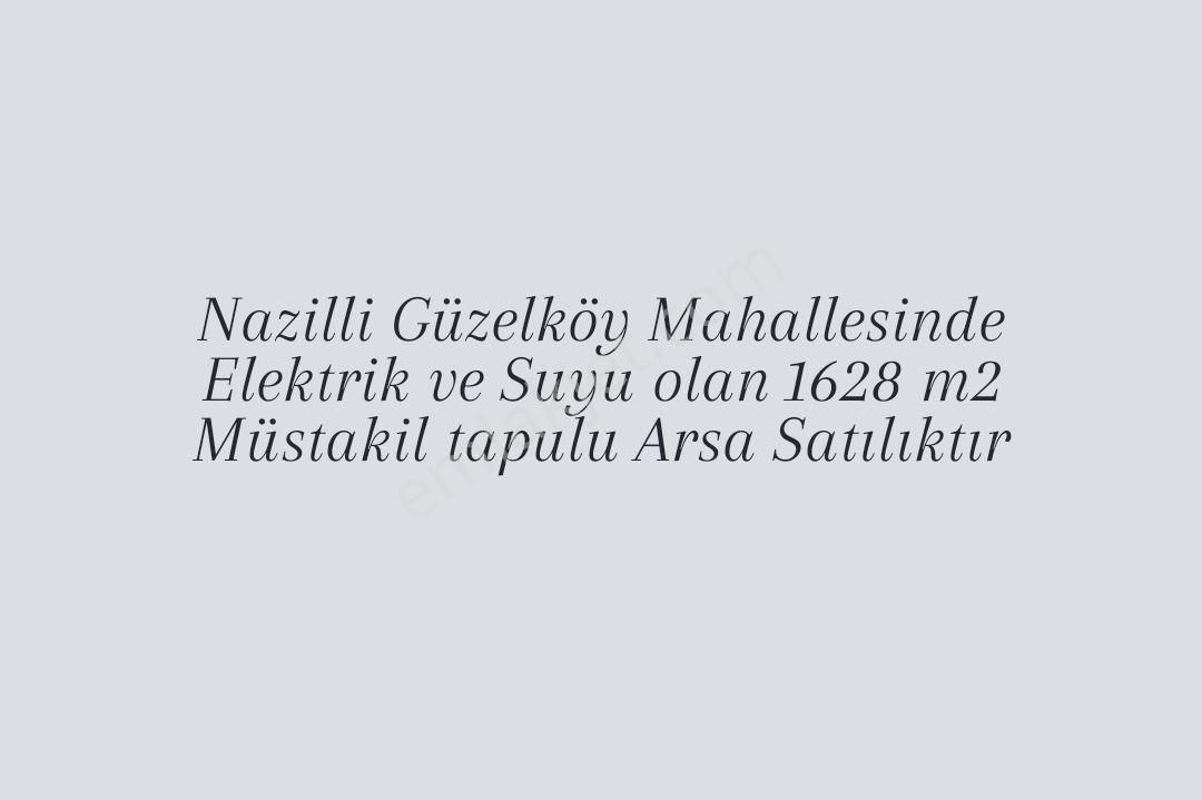 Nazilli Güzelköy Satılık Bağ & Bahçe 1628 M2 Müstakil Tapulu Satılık Arsa