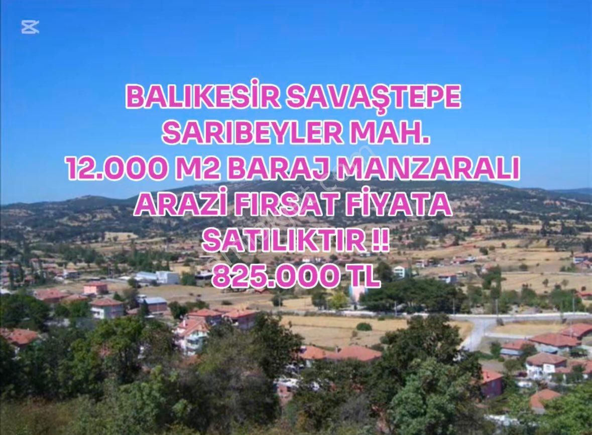 Savaştepe Sarıbeyler Satılık Tarla Balıkesir Savaştepe’de Baraj Manzaralı 12 Dönüm Emsalsiz Fiyat !!