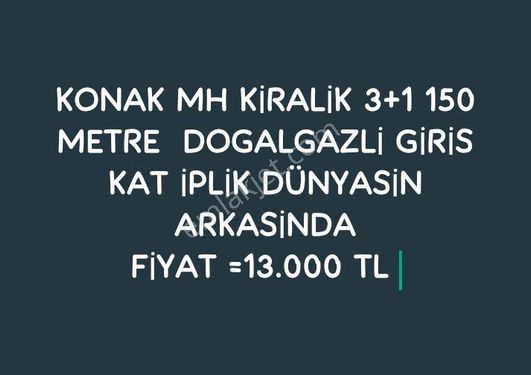 KONAK MH KİRALİK 3+1 150 METRE  DOGALGAZLİ GİRİS KAT İPLİK DÜNYASİN ARKASİNDAFİYAT =13.000 TL 